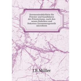 

Книга Zeremonienbüchlein für Priester und Kandidaten des Priestertums, nach den neuen Rubriken und Dekreten Zusammengestellt microform. J. B. Müller