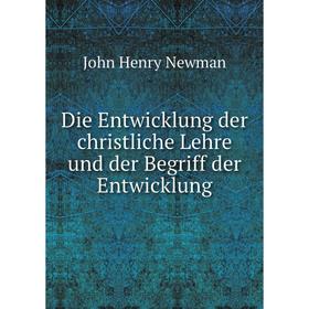 

Книга Die Entwicklung der christliche Lehre und der Begriff der Entwicklung. Newman John Henry