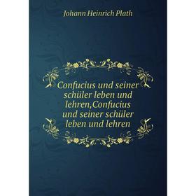 

Книга Confucius und seiner schüler leben und lehren,Confucius und seiner schüler leben und lehren. Johann Heinrich Plath