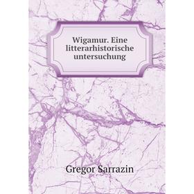 

Книга Wigamur. Eine litterarhistorische untersuchung. Gregor Sarrazin