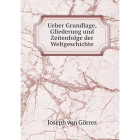 

Книга Ueber Grundlage, Gliederung und Zeitenfolge der Weltgeschichte. Joseph von Görres