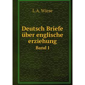 

Книга Deutsch Briefe über englische erziehungBand I. L. A. Wiese