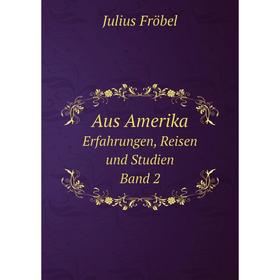 

Книга Aus AmerikaErfahrungen, Reisen und Studien. Band 2. Julius Fröbel