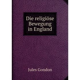 

Книга Die religiöse Bewegung in England. Jules Gondon