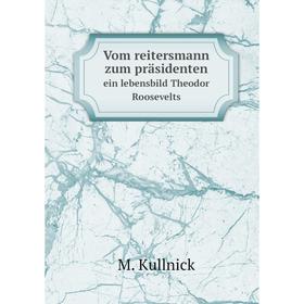 

Книга Vom reitersmann zum präsidentenein lebensbild Theodor Roosevelts. M. Kullnick