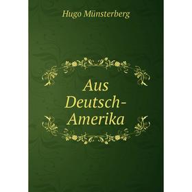 

Книга Aus Deutsch-Amerika. Hugo Münsterberg