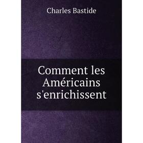 

Книга Comment les Américains s'enrichissent. Charles Bastide