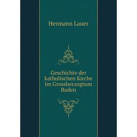 

Книга Geschichte der katholischen Kirche im Grossherzogtum Baden. Hermann Lauer