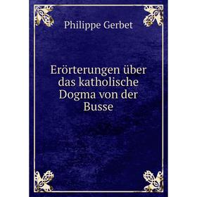 

Книга Erörterungen über das katholische Dogma von der Busse. Philippe Gerbet