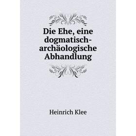 

Книга Die Ehe, eine dogmatisch-archäologische Abhandlung. Heinrich Klee