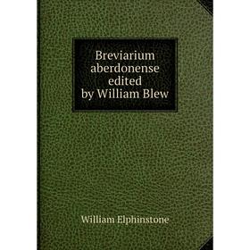 

Книга Breviarium aberdonense edited by William Blew. William Elphinstone