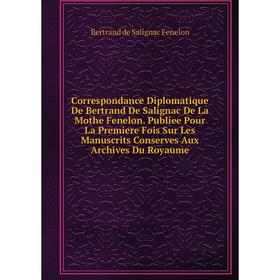 

Книга Correspondance Diplomatique De Bertrand De Salignac De La Mothe Fenelon