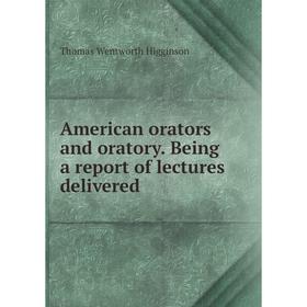 

Книга American orators and oratory. Being a report of lectures delivered. Thomas Wentworth Higginson