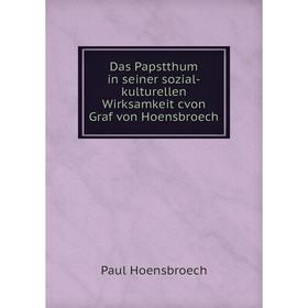 

Книга Das Papstthum in seiner sozial-kulturellen Wirksamkeit cvon Graf von Hoensbroech. Paul Hoensbroech