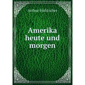

Книга Amerika heute und morgen. Arthur Holitscher