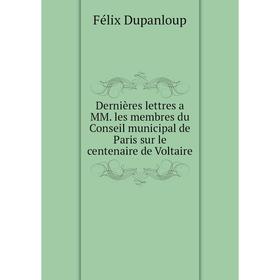 

Книга Dernières lettres a MM. les membres du Conseil municipal de Paris sur le centenaire de Voltaire. Dupanloup Félix