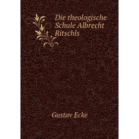 

Книга Die theologische Schule Albrecht Ritschls. Gustav Ecke