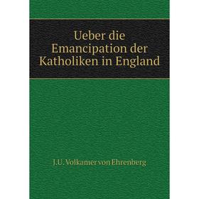 

Книга Ueber die Emancipation der Katholiken in England. J. U. Volkamer von Ehrenberg