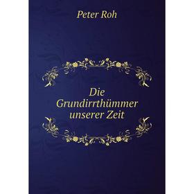 

Книга Die Grundirrthümmer unserer Zeit. Peter Roh