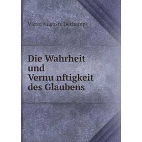 

Книга Die Wahrheit und Vernünftigkeit des Glaubens. Victor Auguste Dechamps