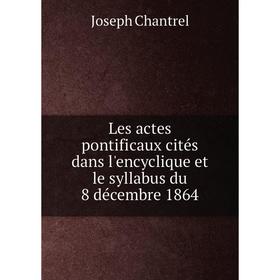 

Книга Les actes pontificaux cités dans l'encyclique et le syllabus du 8 décembre 1864