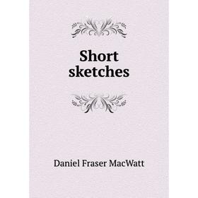

Книга Short sketches. Daniel Fraser MacWatt