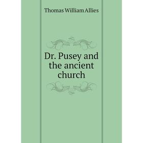 

Книга Dr. Pusey and the ancient church. Thomas William Allies