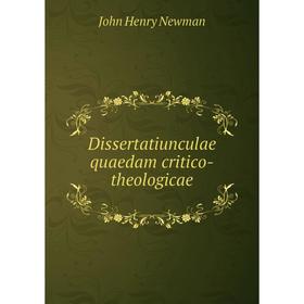 

Книга Dissertatiunculae quaedam critico-theologicae. Newman John Henry