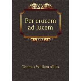 

Книга Per crucem ad lucem. Thomas William Allies