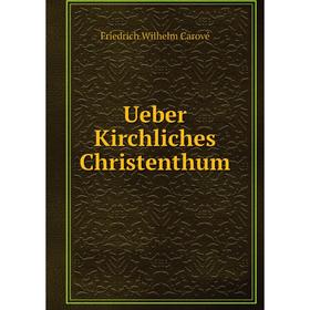 

Книга Ueber Kirchliches Christenthum. Friedrich Wilhelm Carové