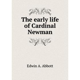 

Книга The early life of Cardinal Newman. Edwin Abbott