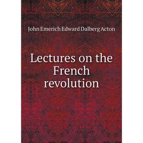 

Книга Lectures on the French revolution