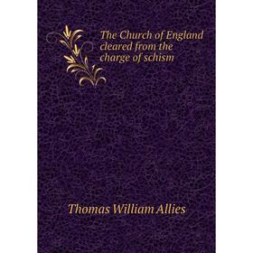 

Книга The Church of England cleared from the charge of schism. Thomas William Allies
