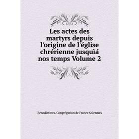 

Книга Les actes des martyrs depuis l'origine de l'église chrérienne jusquìá nos temps Volume 2