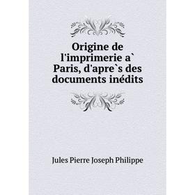

Книга Origine de l'imprimerie à Paris, d'après des documents inédits