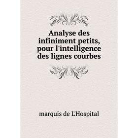 

Книга Analyse des infiniment petits, pour l'intelligence des lignes courbes. marquis de L'Hospital