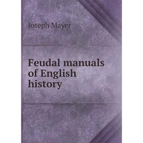 

Книга Feudal manuals of English history. Joseph Mayer