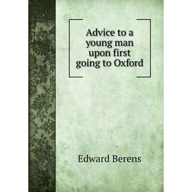 

Книга Advice to a young man upon first going to Oxford. Edward Berens