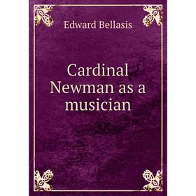 

Книга Cardinal Newman as a musician. Edward Bellasis