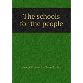 

Книга The schools for the people. George Christopher Trout Bartley