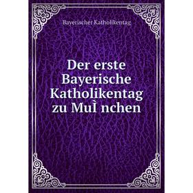 

Книга Der erste Bayerische Katholikentag zu MuÌnchen. Bayerischer Katholikentag