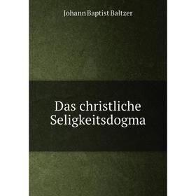 

Книга Das christliche Seligkeitsdogma. Johann Baptist Baltzer