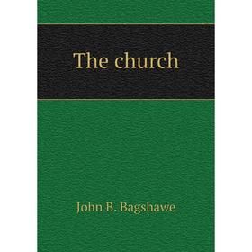 

Книга The church. John B. Bagshawe