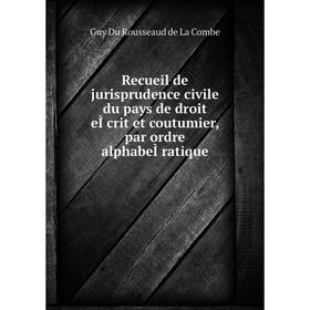 

Книга Recueil de jurisprudence civile du pays de droit eÌcrit et coutumier, par ordre alphabeÌratique. Guy Du Rousseaud de La Combe