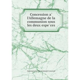 

Книга Concession à l'Allemagne de la communion sous les deux espèces. Gustave Léon Marie Joseph Constant