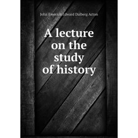 

Книга A lecture on the study of history. John E. E. D. Acton