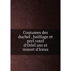 

Книга Coutumes des ducheÌ, bailliage et preÌvoteÌ d'OrleÌans et ressort d'Iceux