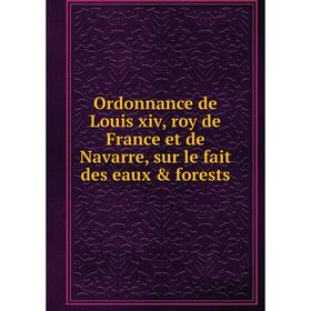 

Книга Ordonnance de Louis xiv, roy de France et de Navarre, sur le fait des eaux & forests