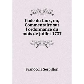 

Книга Code du faux, ou, Commentaire sur l'ordonnance du mois de juillet 1737. Franðcois Serpillon