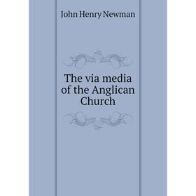 

Книга The via media of the Anglican Church. Newman John Henry